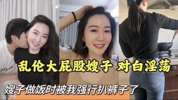 【叔嫂】乱伦大屁股嫂子对白淫荡