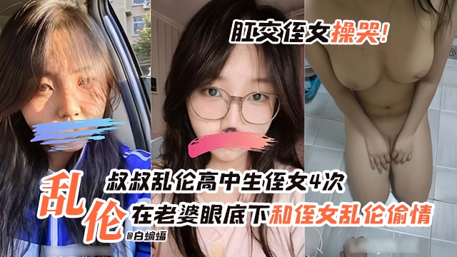 乱伦高中生侄女-叔叔乱伦高中生侄女四次全过程，在老婆眼底下和侄女乱伦凸起！肛交直接直接干哭！