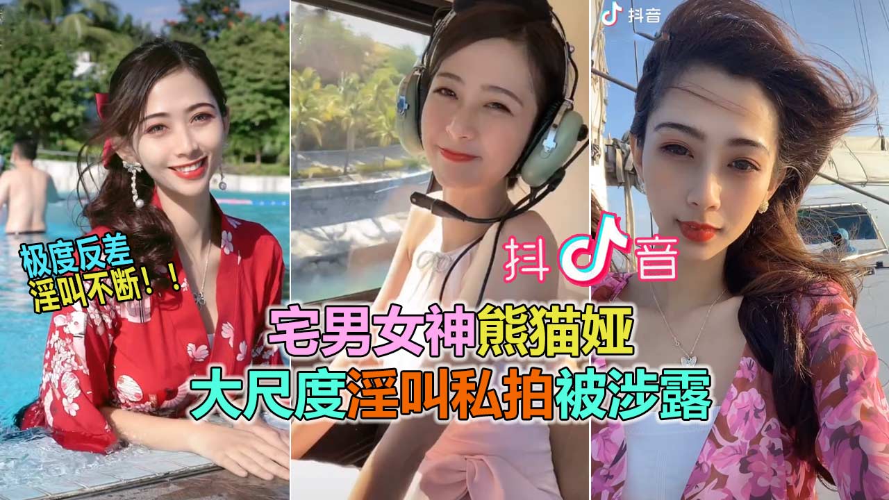 【抖音网曝大瓜】抖音60W粉极品女神“熊猫娅”大尺度全裸曝光！高潮狂喷水