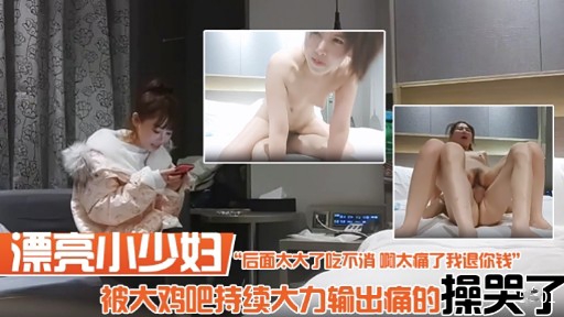 漂亮小少妇“后面太大了吃不消 啊太痛了我退你钱”被大鸡吧持续大力输出痛的操哭了