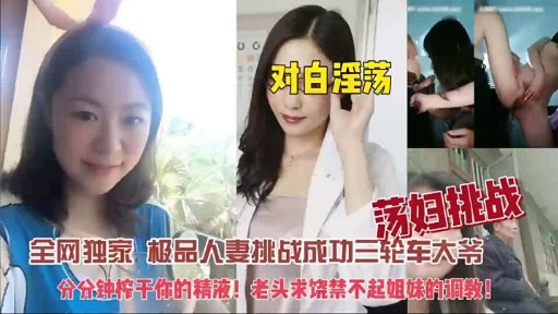 对白淫荡荡妇挑战全网独家 极品人妻挑战成功三轮车大爷