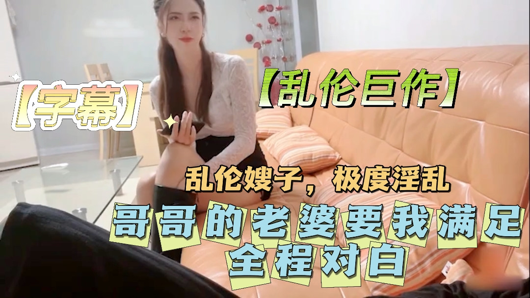 【乱伦巨作，字幕】哥哥的老婆要我满足！