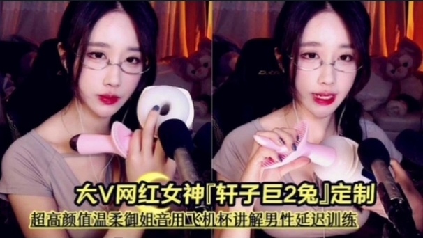 前斗鱼 asmr区大V网红女神『轩子巨2兔』定制《超高颜值温柔御姐音用飞机杯讲解男性延迟