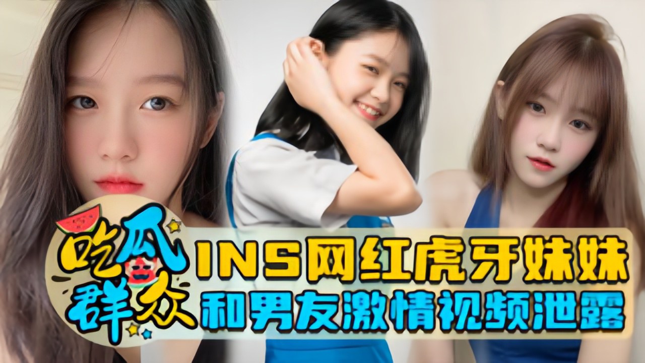 【瓜友特供】INS网红虎牙妹妹和男友激情视频泄露