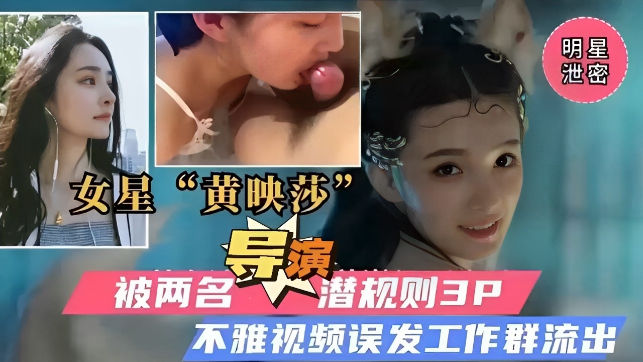 明星泄密，女星“黄映莎”被两名导演潜规则3P，不雅视频误发工作群流出