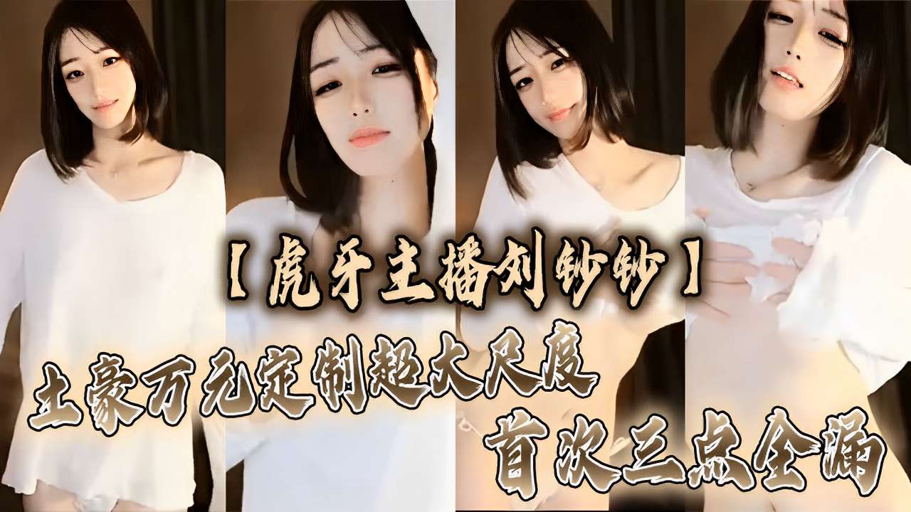 【虎牙主播刘妙妙】土豪万元定制超大尺度首次三点全露