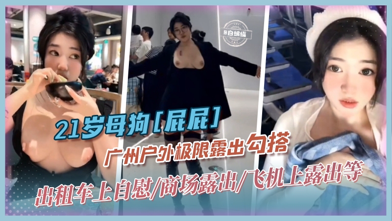 网红黑料-21网红女神‘屁屁’广州户外极限露出勾搭，出租车上自慰 商场露出 飞机上露出等-