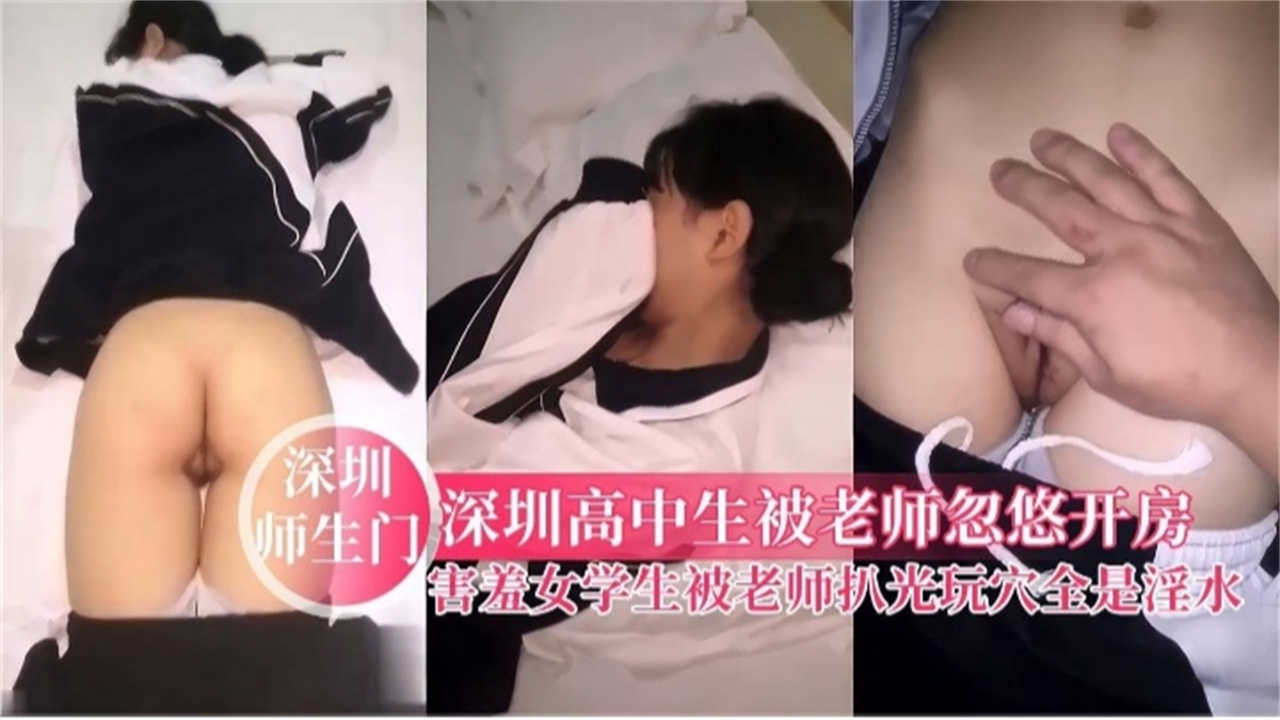【深圳师生门】高中生被老师忽悠开房，被老师扒光玩穴全是淫水